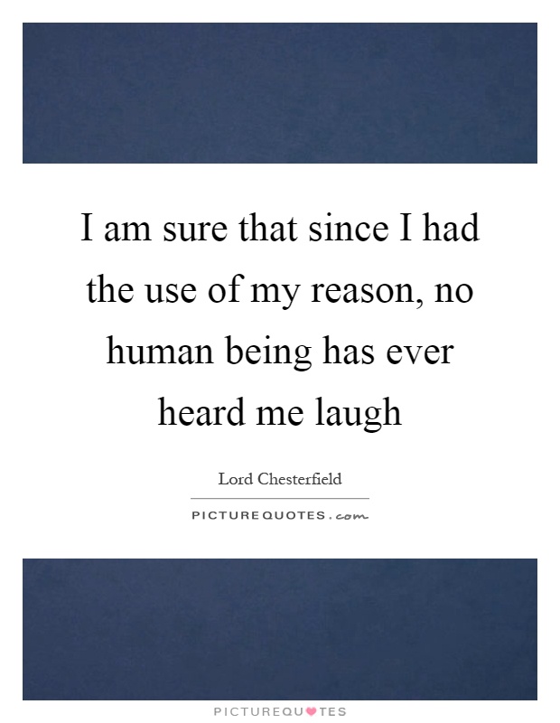 I am sure that since I had the use of my reason, no human being has ever heard me laugh Picture Quote #1