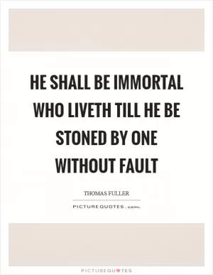 He shall be immortal who liveth till he be stoned by one without fault Picture Quote #1