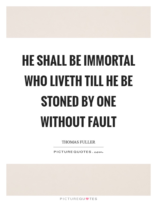 He shall be immortal who liveth till he be stoned by one without fault Picture Quote #1