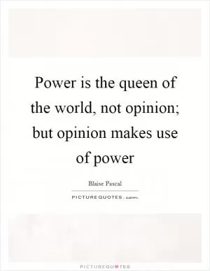 Power is the queen of the world, not opinion; but opinion makes use of power Picture Quote #1