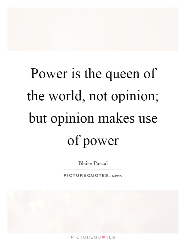 Power is the queen of the world, not opinion; but opinion makes use of power Picture Quote #1