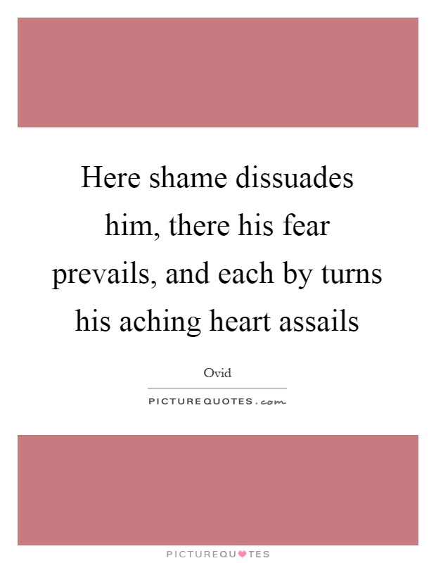 Here shame dissuades him, there his fear prevails, and each by turns his aching heart assails Picture Quote #1
