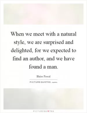 When we meet with a natural style, we are surprised and delighted, for we expected to find an author, and we have found a man Picture Quote #1