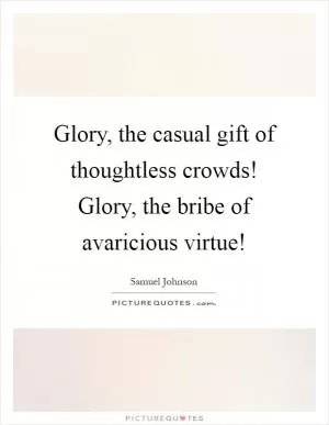 Glory, the casual gift of thoughtless crowds! Glory, the bribe of avaricious virtue! Picture Quote #1