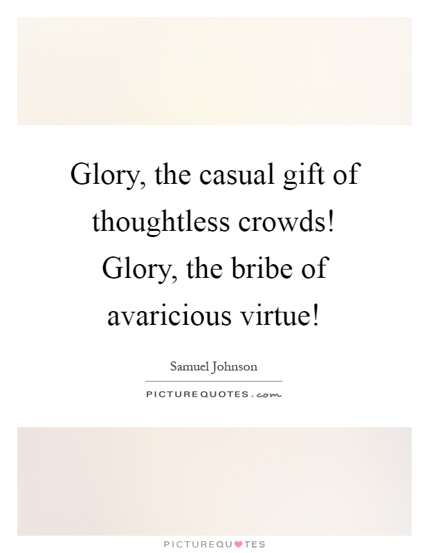 Glory, the casual gift of thoughtless crowds! Glory, the bribe of avaricious virtue! Picture Quote #1