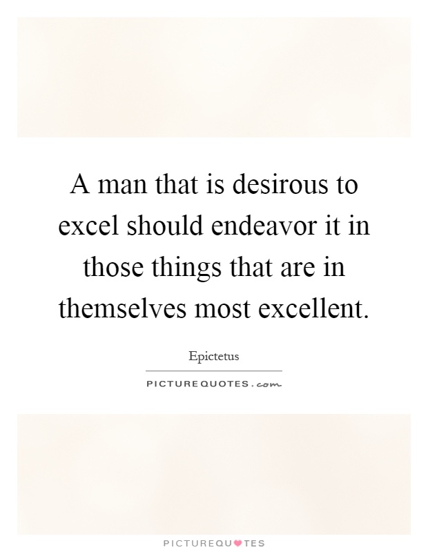 A man that is desirous to excel should endeavor it in those things that are in themselves most excellent Picture Quote #1