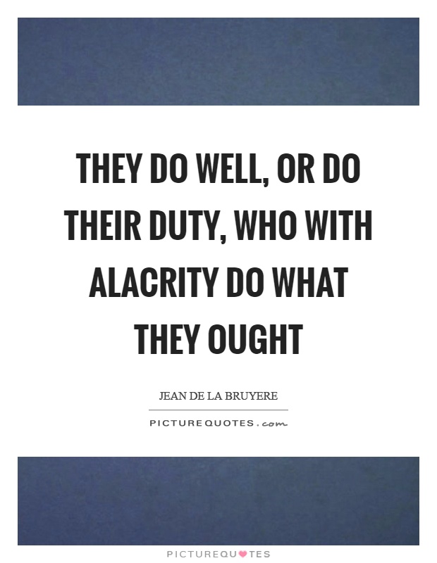 They do well, or do their duty, who with alacrity do what they ought Picture Quote #1