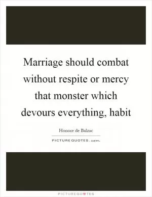 Marriage should combat without respite or mercy that monster which devours everything, habit Picture Quote #1