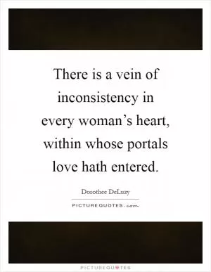 There is a vein of inconsistency in every woman’s heart, within whose portals love hath entered Picture Quote #1