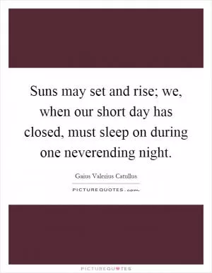 Suns may set and rise; we, when our short day has closed, must sleep on during one neverending night Picture Quote #1