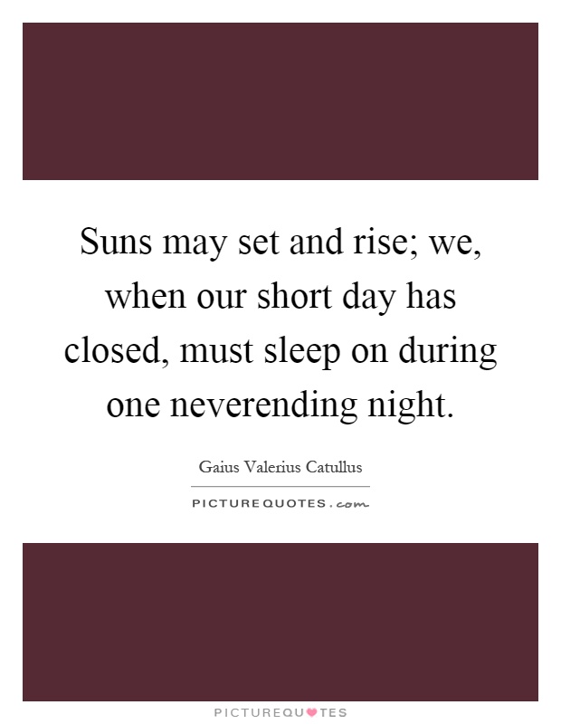Suns may set and rise; we, when our short day has closed, must sleep on during one neverending night Picture Quote #1
