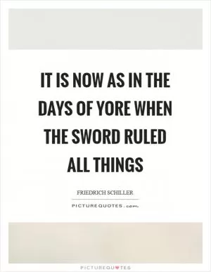 It is now as in the days of yore when the sword ruled all things Picture Quote #1