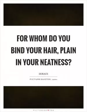 For whom do you bind your hair, plain in your neatness? Picture Quote #1