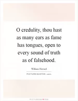 O credulity, thou hast as many ears as fame has tongues, open to every sound of truth as of falsehood Picture Quote #1