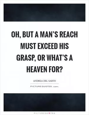 Oh, but a man’s reach must exceed his grasp, or what’s a heaven for? Picture Quote #1