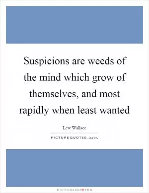 Suspicions are weeds of the mind which grow of themselves, and most rapidly when least wanted Picture Quote #1
