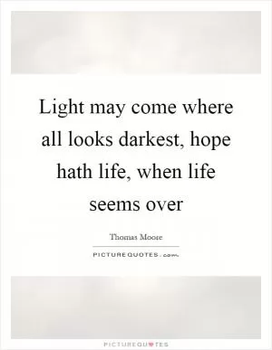 Light may come where all looks darkest, hope hath life, when life seems over Picture Quote #1