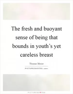 The fresh and buoyant sense of being that bounds in youth’s yet careless breast Picture Quote #1