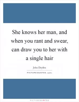 She knows her man, and when you rant and swear, can draw you to her with a single hair Picture Quote #1