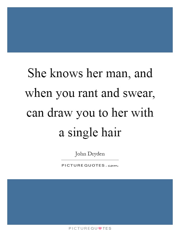 She knows her man, and when you rant and swear, can draw you to her with a single hair Picture Quote #1