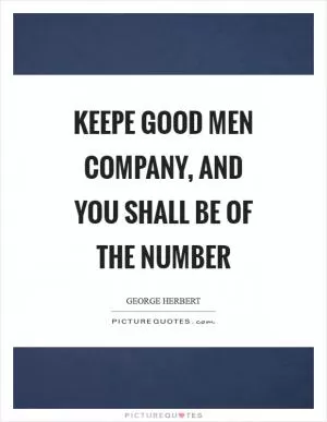 Keepe good men company, and you shall be of the number Picture Quote #1