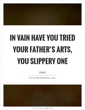In vain have you tried your father’s arts, you slippery one Picture Quote #1