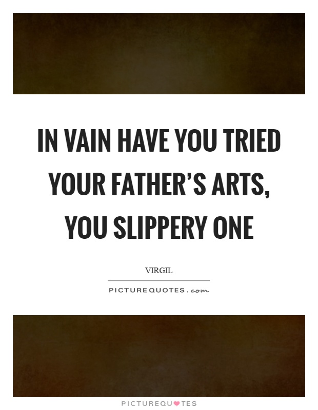 In vain have you tried your father's arts, you slippery one Picture Quote #1