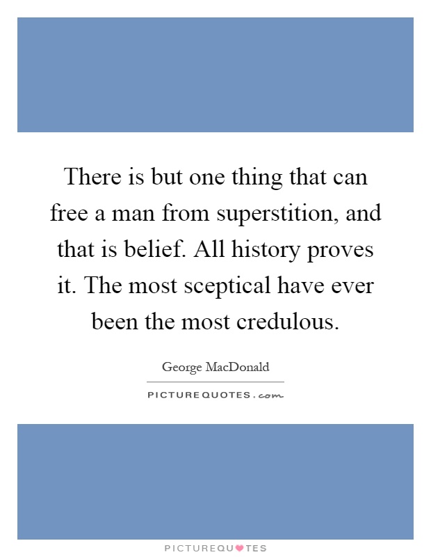 There is but one thing that can free a man from superstition, and that is belief. All history proves it. The most sceptical have ever been the most credulous Picture Quote #1