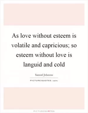 As love without esteem is volatile and capricious; so esteem without love is languid and cold Picture Quote #1