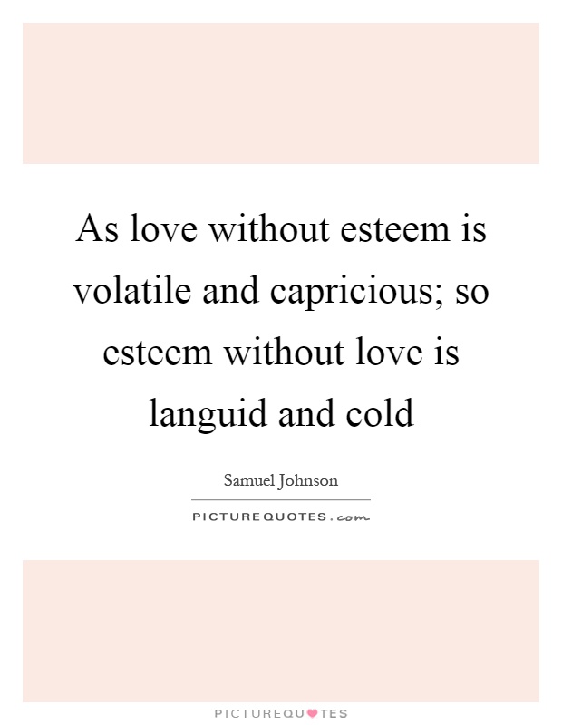 As love without esteem is volatile and capricious; so esteem without love is languid and cold Picture Quote #1