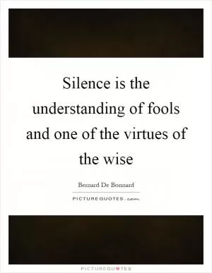 Silence is the understanding of fools and one of the virtues of the wise Picture Quote #1
