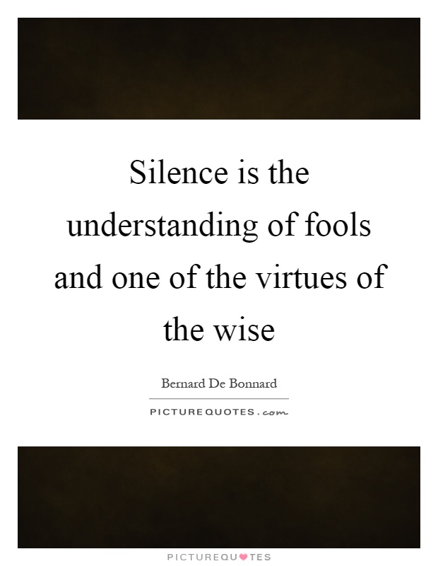 Silence is the understanding of fools and one of the virtues of the wise Picture Quote #1