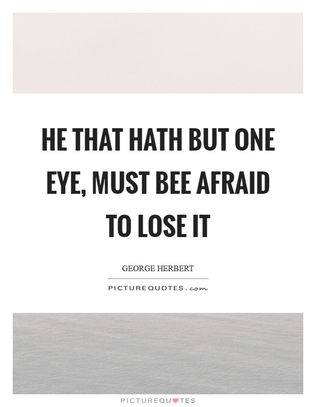 He that hath but one eye, must bee afraid to lose it Picture Quote #1