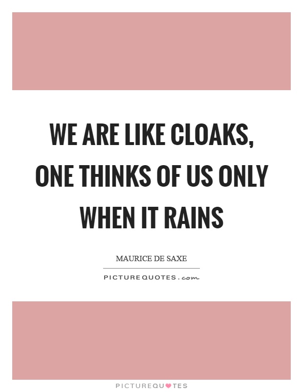 We are like cloaks, one thinks of us only when it rains Picture Quote #1