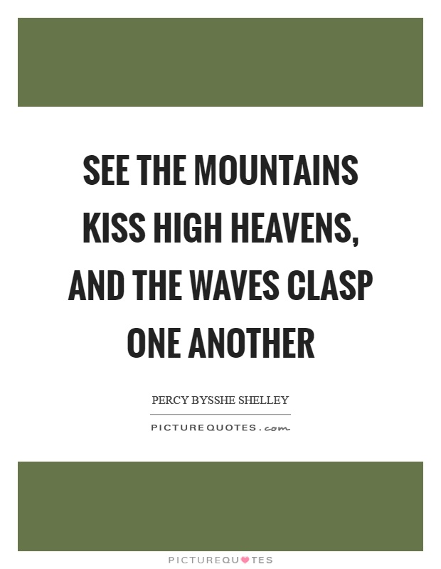 See the mountains kiss high heavens, and the waves clasp one another Picture Quote #1