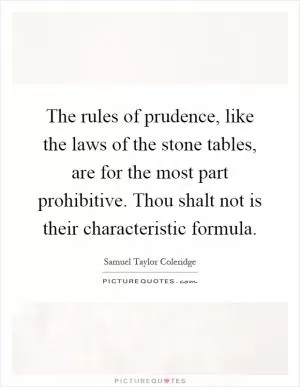 The rules of prudence, like the laws of the stone tables, are for the most part prohibitive. Thou shalt not is their characteristic formula Picture Quote #1