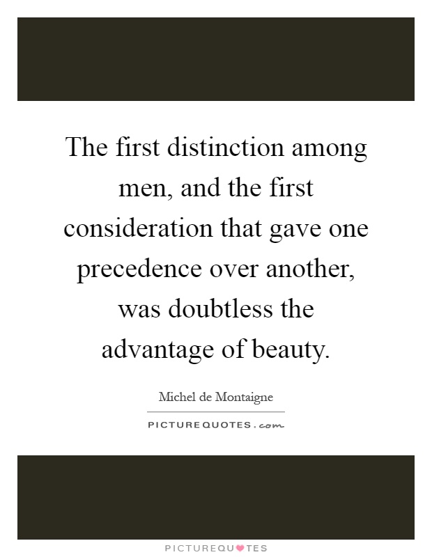 The first distinction among men, and the first consideration that gave one precedence over another, was doubtless the advantage of beauty Picture Quote #1