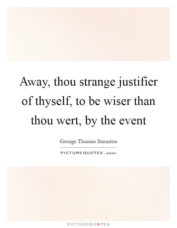 Away, thou strange justifier of thyself, to be wiser than thou wert, by the event Picture Quote #1