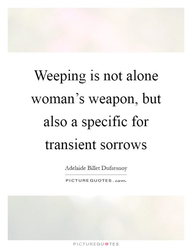 Weeping is not alone woman's weapon, but also a specific for transient sorrows Picture Quote #1