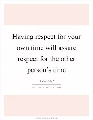 Having respect for your own time will assure respect for the other person’s time Picture Quote #1