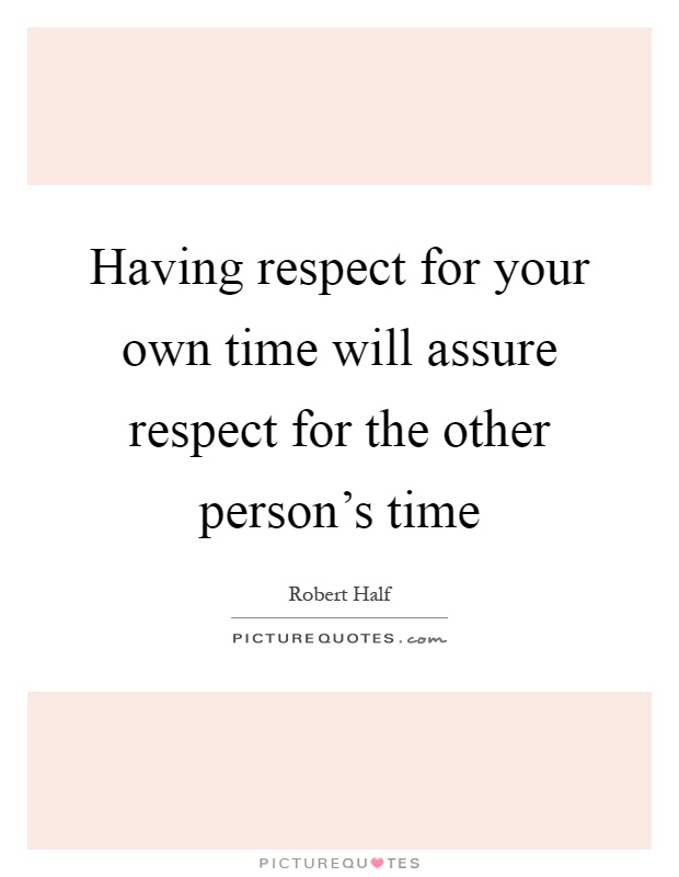 Having respect for your own time will assure respect for the other person's time Picture Quote #1