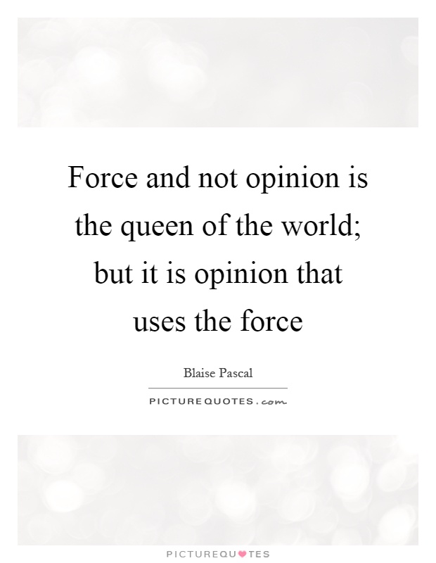 Force and not opinion is the queen of the world; but it is opinion that uses the force Picture Quote #1