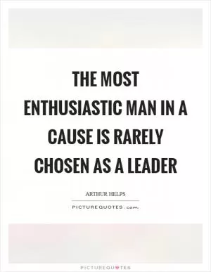 The most enthusiastic man in a cause is rarely chosen as a leader Picture Quote #1