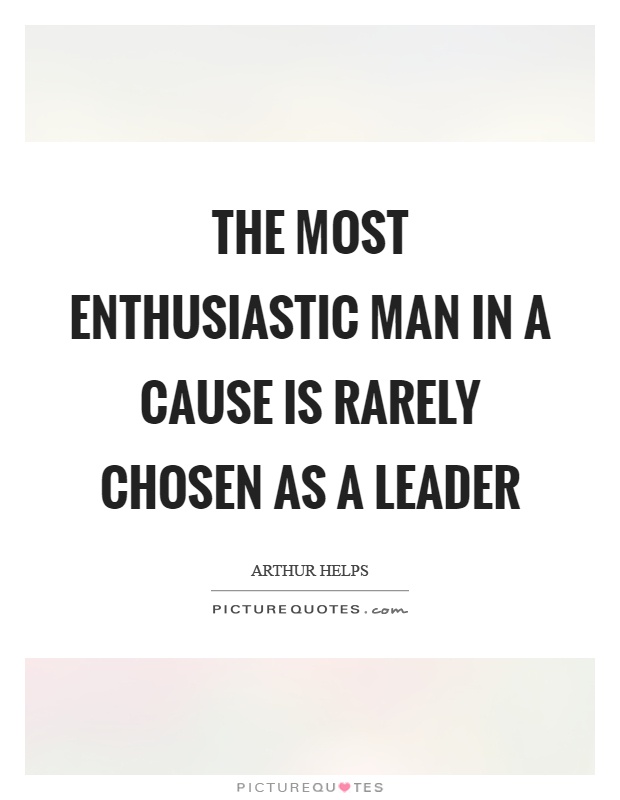 The most enthusiastic man in a cause is rarely chosen as a leader Picture Quote #1