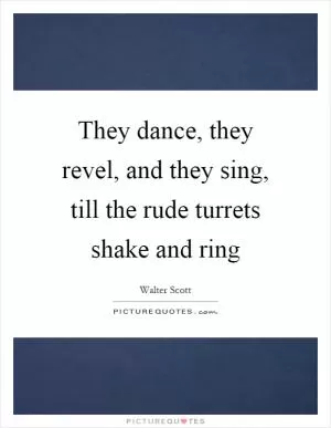 They dance, they revel, and they sing, till the rude turrets shake and ring Picture Quote #1
