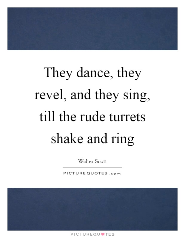 They dance, they revel, and they sing, till the rude turrets shake and ring Picture Quote #1