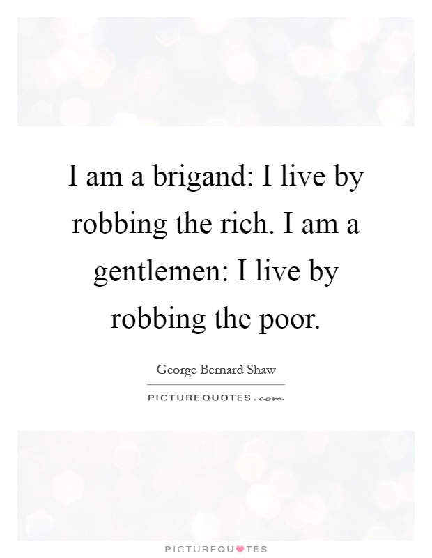 I am a brigand: I live by robbing the rich. I am a gentlemen: I live by robbing the poor Picture Quote #1