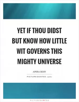 Yet if thou didst but know how little wit governs this mighty universe Picture Quote #1
