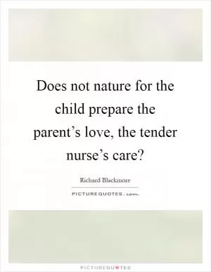 Does not nature for the child prepare the parent’s love, the tender nurse’s care? Picture Quote #1