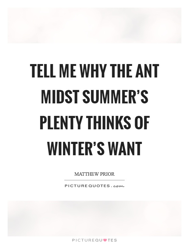 Tell me why the ant midst summer's plenty thinks of winter's want Picture Quote #1